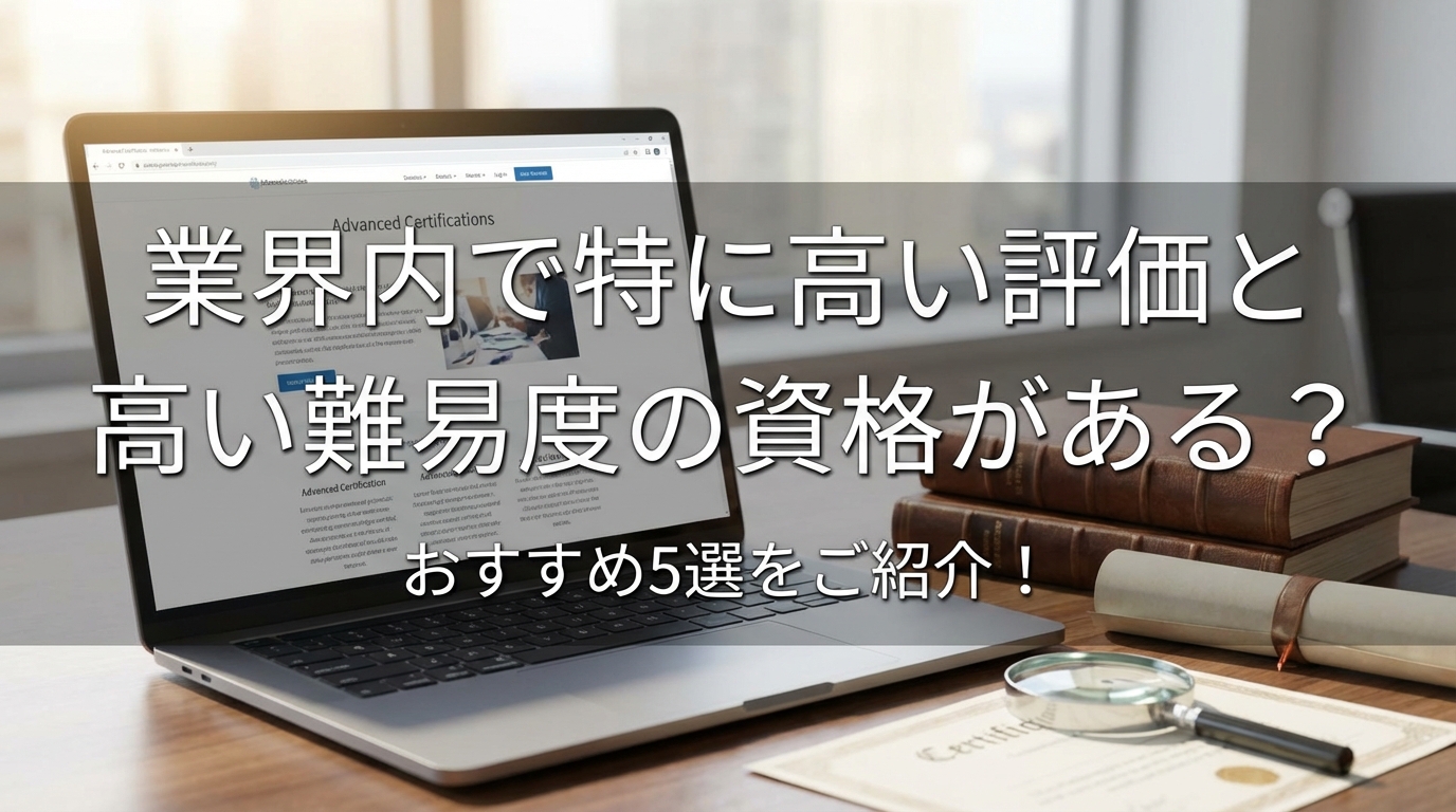 業界内で特に高い評価と高い難易度の資格がある?おすすめ5選をご紹介!