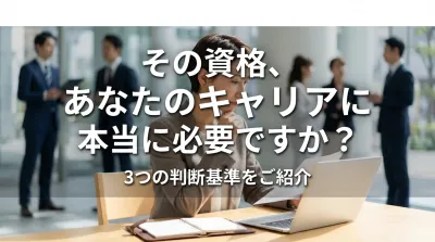 その資格、あなたのキャリアに本当に必要ですか？3つの判断基準をご紹介
