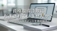 資格取得詐欺にだまされていませんか？見分ける3つのポイントを徹底解説！