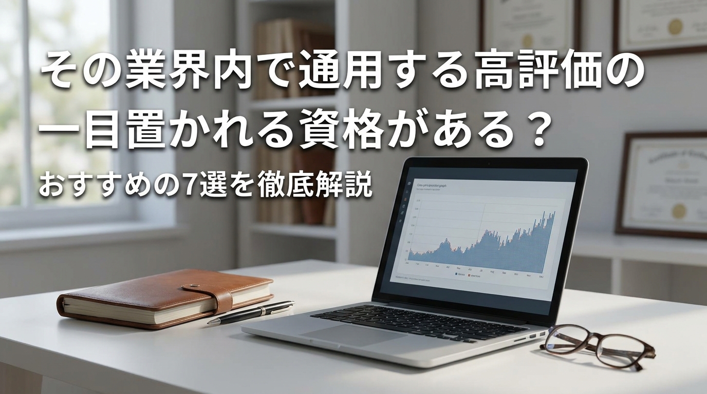 その業界内で通用する高評価の一目置かれる資格がある？おすすめの7選を徹底解説
