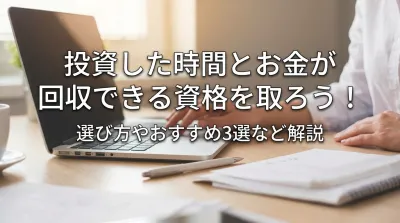 投資した時間とお金が回収できる資格を取ろう！選び方やおすすめ3選など解説