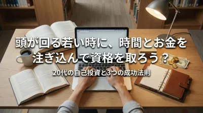 頭が回る若い時に、時間とお金を注ぎ込んで資格を取ろう？20代の自己投資と3つの成功法則