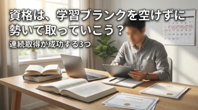 資格は、学習ブランクを空けずに勢いで取っていこう？連続取得が成功する3つの理由