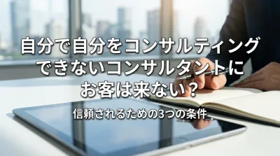 自分で自分をコンサルティングできないコンサルタントにお客は来ない？信頼されるための3つの条件