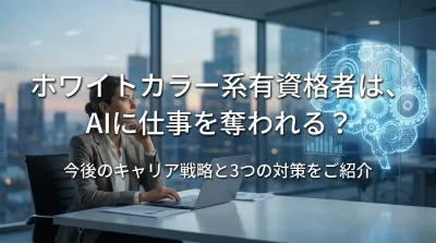 ホワイトカラー系有資格者は、AIに仕事を奪われる？今後のキャリア戦略と3つの対策をご紹介