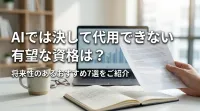 AIでは決して代用できない有望な資格は？将来性のあるおすすめ7選をご紹介